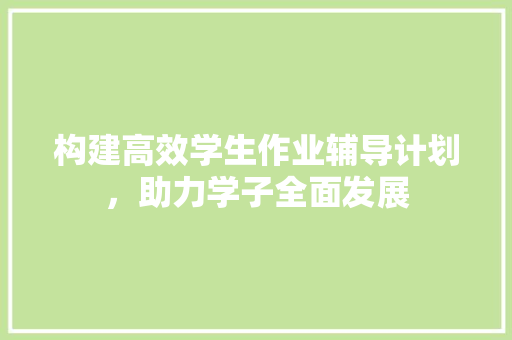 构建高效学生作业辅导计划，助力学子全面发展