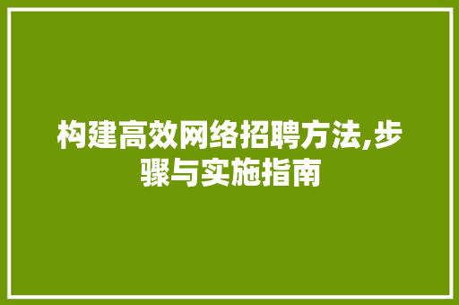 构建高效网络招聘方法,步骤与实施指南