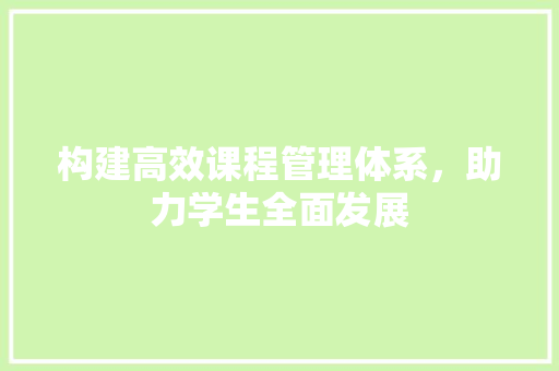构建高效课程管理体系，助力学生全面发展