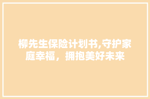柳先生保险计划书,守护家庭幸福，拥抱美好未来
