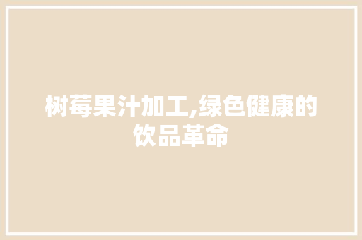 树莓果汁加工,绿色健康的饮品革命 诗词鉴赏