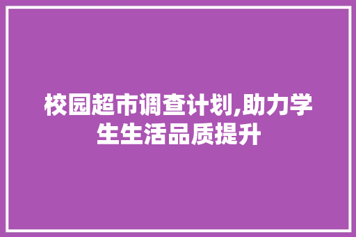 校园超市调查计划,助力学生生活品质提升