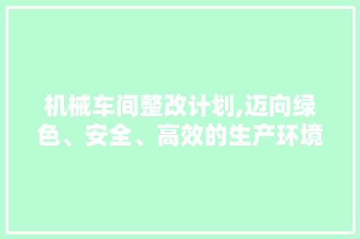 机械车间整改计划,迈向绿色、安全、高效的生产环境