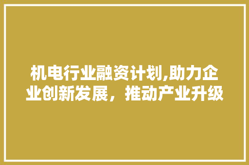 机电行业融资计划,助力企业创新发展，推动产业升级