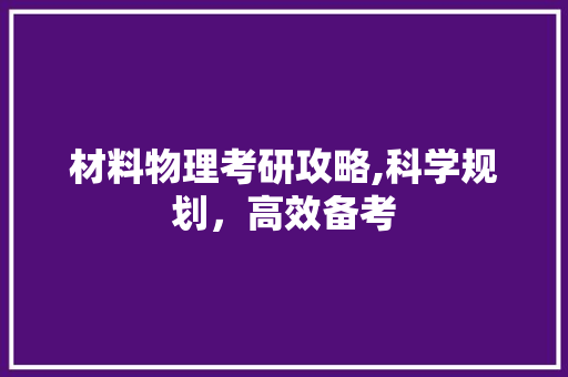 材料物理考研攻略,科学规划，高效备考