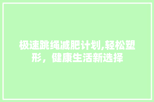 极速跳绳减肥计划,轻松塑形，健康生活新选择 个人简历