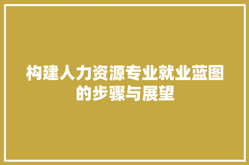 构建人力资源专业就业蓝图的步骤与展望