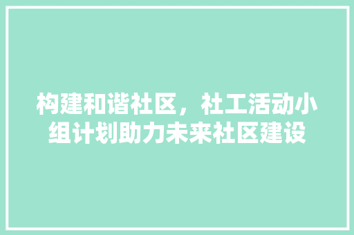 构建和谐社区，社工活动小组计划助力未来社区建设