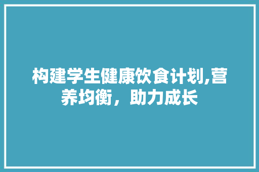构建学生健康饮食计划,营养均衡，助力成长 诗词鉴赏