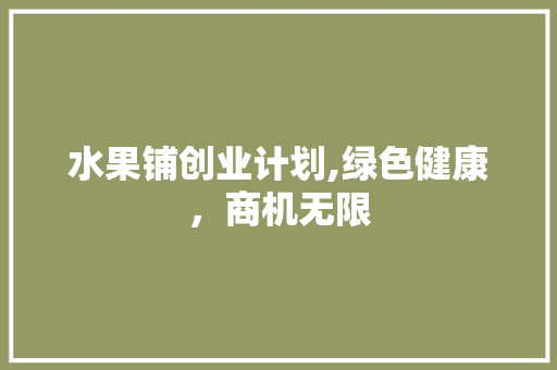 水果铺创业计划,绿色健康，商机无限