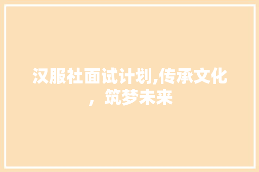 汉服社面试计划,传承文化，筑梦未来 诗词鉴赏