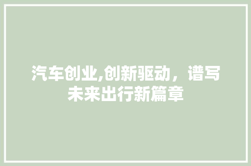 汽车创业,创新驱动，谱写未来出行新篇章