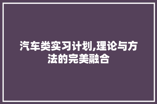 汽车类实习计划,理论与方法的完美融合