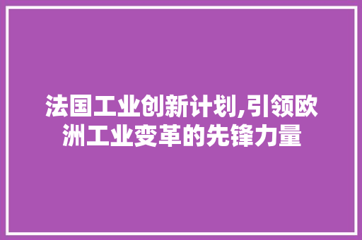 法国工业创新计划,引领欧洲工业变革的先锋力量