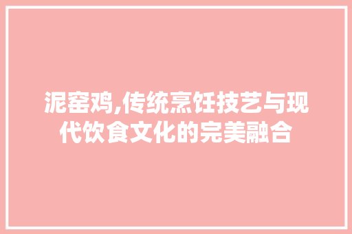 泥窑鸡,传统烹饪技艺与现代饮食文化的完美融合