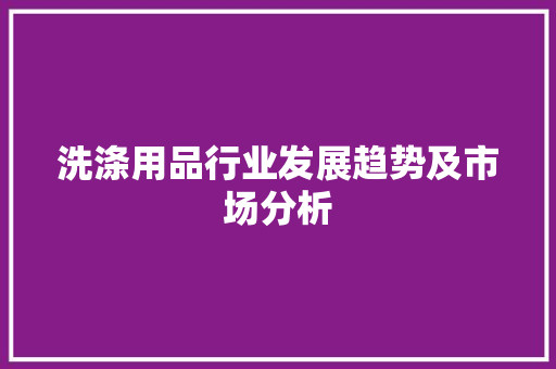 洗涤用品行业发展趋势及市场分析