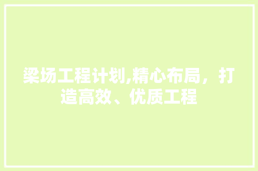 梁场工程计划,精心布局，打造高效、优质工程 名人名言