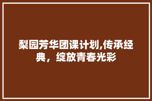 梨园芳华团课计划,传承经典，绽放青春光彩
