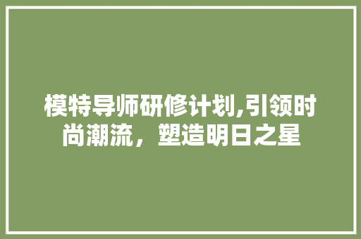 模特导师研修计划,引领时尚潮流，塑造明日之星