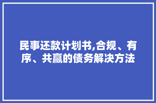 民事还款计划书,合规、有序、共赢的债务解决方法