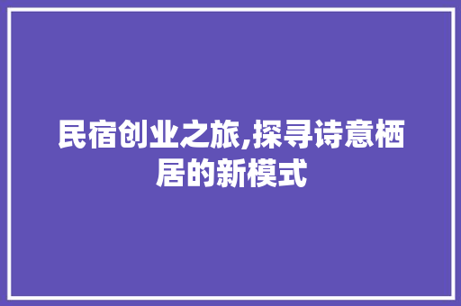 民宿创业之旅,探寻诗意栖居的新模式