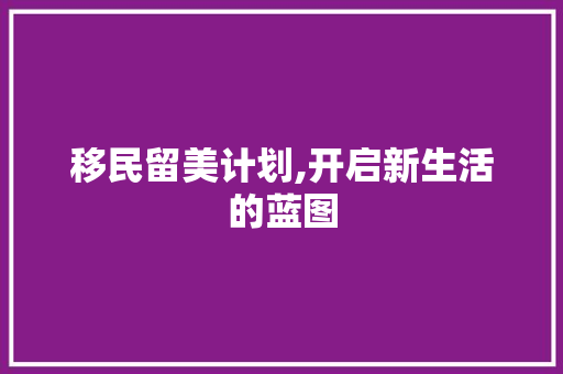 移民留美计划,开启新生活的蓝图