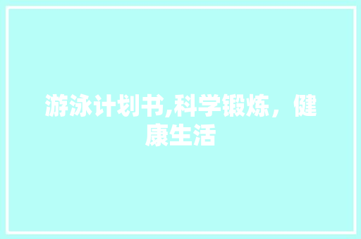 游泳计划书,科学锻炼，健康生活
