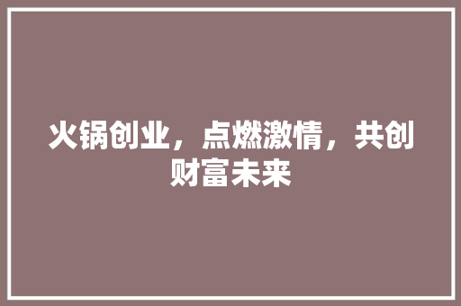 火锅创业，点燃激情，共创财富未来