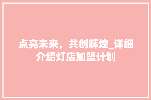 点亮未来，共创辉煌_详细介绍灯店加盟计划