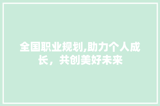 全国职业规划,助力个人成长，共创美好未来 诗词鉴赏