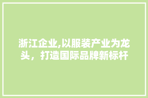 浙江企业,以服装产业为龙头，打造国际品牌新标杆