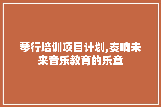 琴行培训项目计划,奏响未来音乐教育的乐章