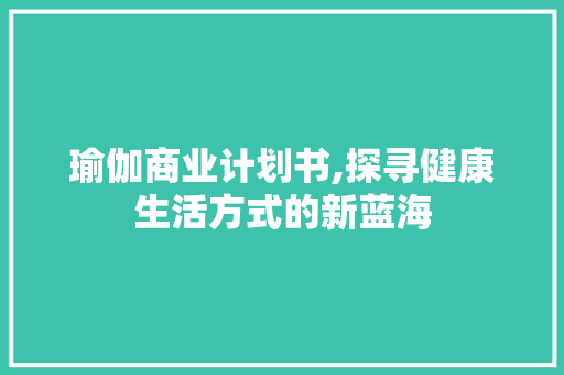 瑜伽商业计划书,探寻健康生活方式的新蓝海