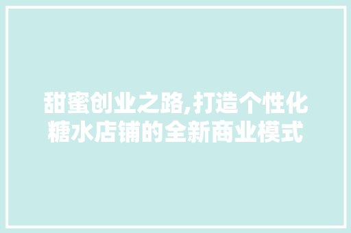 甜蜜创业之路,打造个性化糖水店铺的全新商业模式