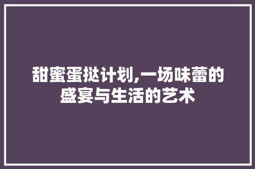 甜蜜蛋挞计划,一场味蕾的盛宴与生活的艺术 成语大全