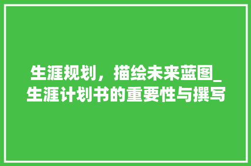 生涯规划，描绘未来蓝图_生涯计划书的重要性与撰写指南