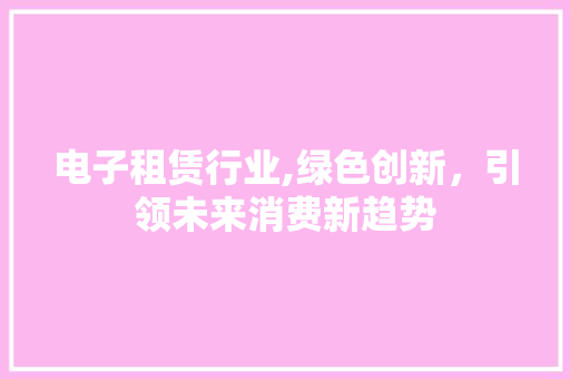 电子租赁行业,绿色创新，引领未来消费新趋势