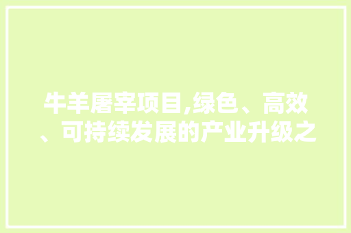 牛羊屠宰项目,绿色、高效、可持续发展的产业升级之路