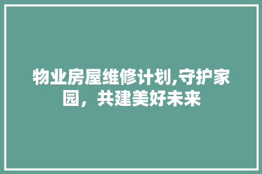 物业房屋维修计划,守护家园，共建美好未来