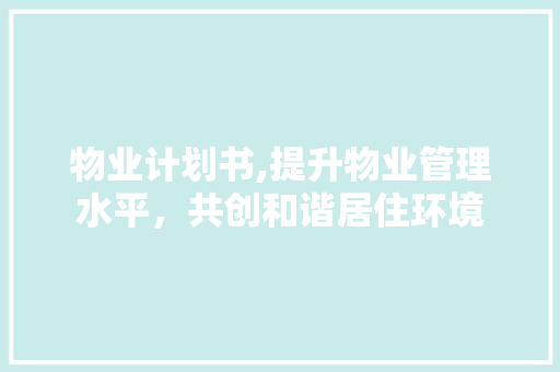 物业计划书,提升物业管理水平，共创和谐居住环境