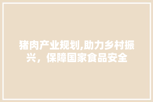 猪肉产业规划,助力乡村振兴，保障国家食品安全