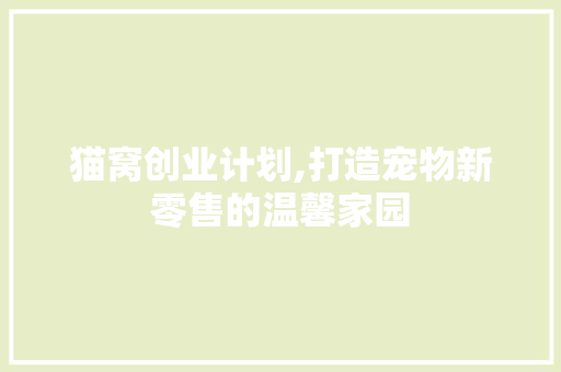 猫窝创业计划,打造宠物新零售的温馨家园