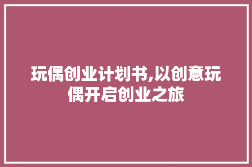 玩偶创业计划书,以创意玩偶开启创业之旅 诗词鉴赏