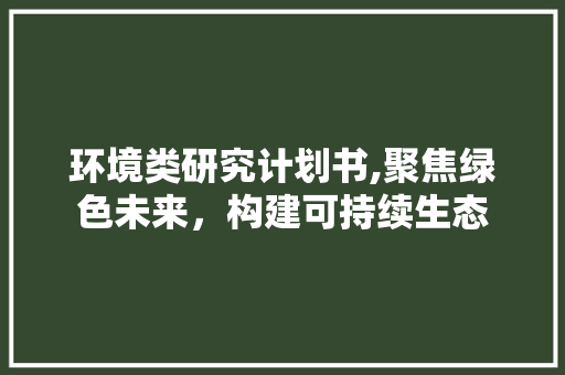 环境类研究计划书,聚焦绿色未来，构建可持续生态