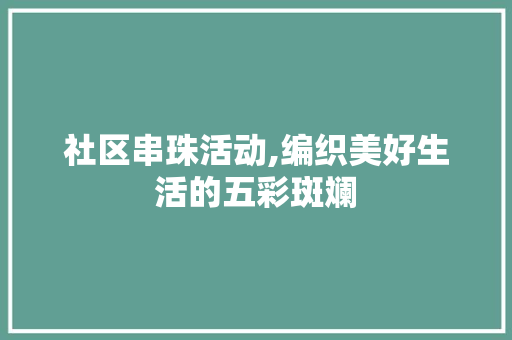 社区串珠活动,编织美好生活的五彩斑斓
