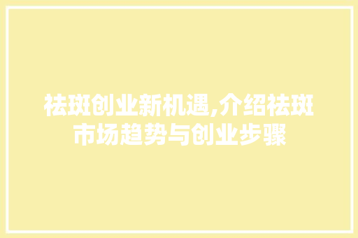 祛斑创业新机遇,介绍祛斑市场趋势与创业步骤