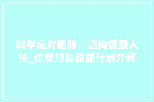 科学应对肥胖，迈向健康人生_过度肥胖健康计划介绍 演讲稿