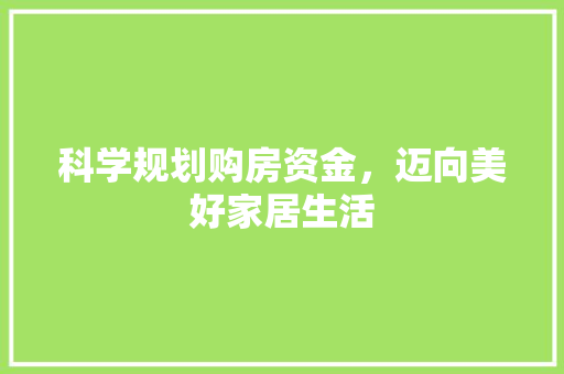 科学规划购房资金，迈向美好家居生活
