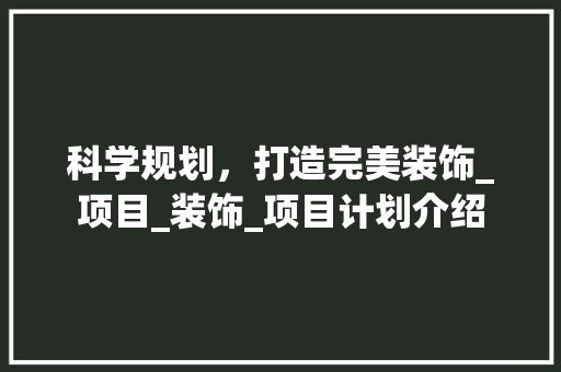 科学规划，打造完美装饰_项目_装饰_项目计划介绍