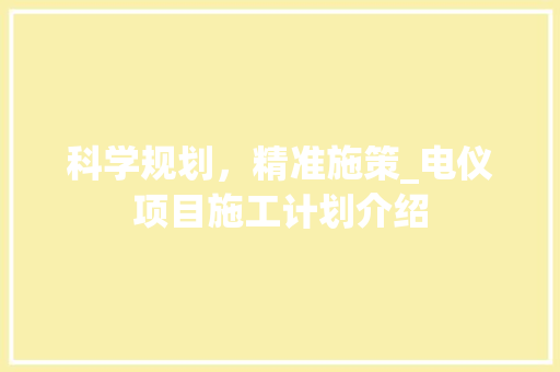 科学规划，精准施策_电仪项目施工计划介绍